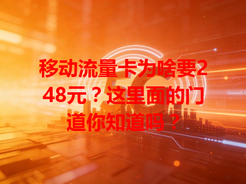 移动流量卡为啥要248元？这里面的门道你知道吗？