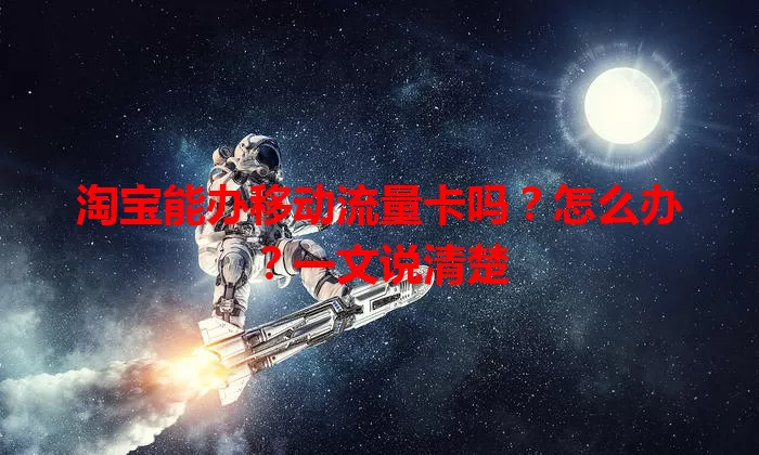 淘宝能办移动流量卡吗?怎么办?一文说清楚