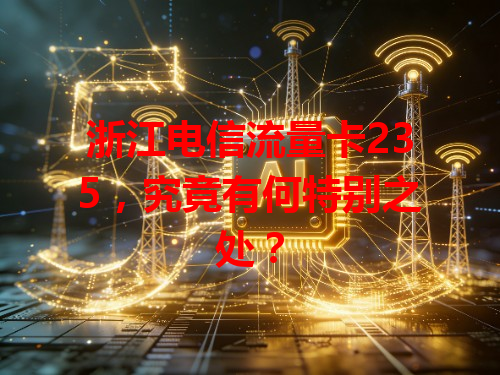 浙江电信流量卡235，究竟有何特别之处？