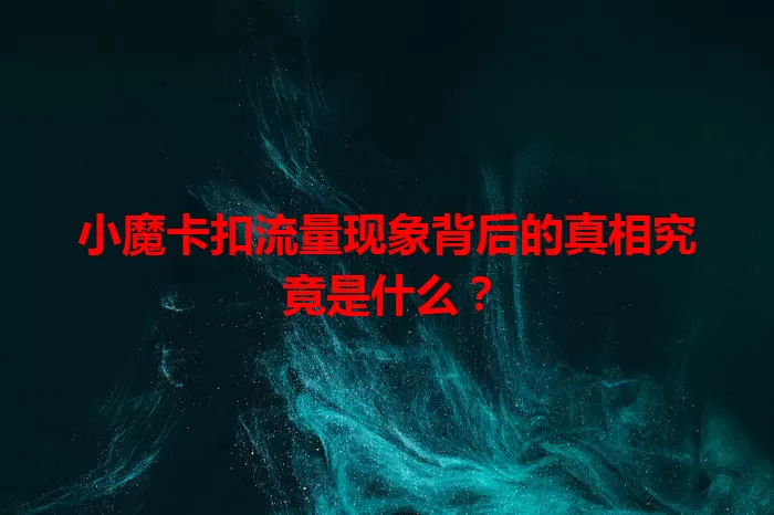 小魔卡扣流量现象背后的真相究竟是什么?