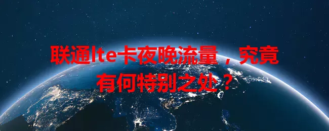 联通lte卡夜晚流量,究竟有何特别之处?