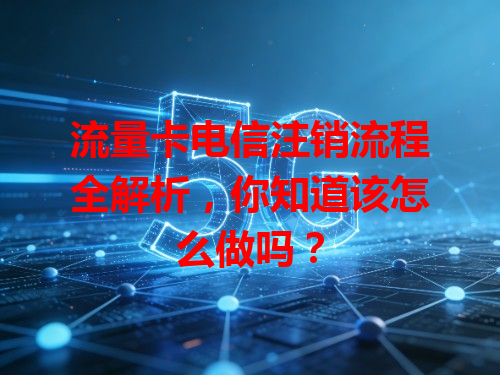 流量卡电信注销流程全解析，你知道该怎么做吗？