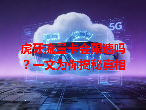 虎牙流量卡会限速吗？一文为你揭秘真相
