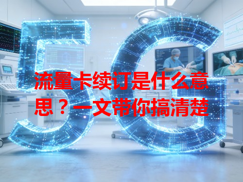 流量卡续订是什么意思？一文带你搞清楚