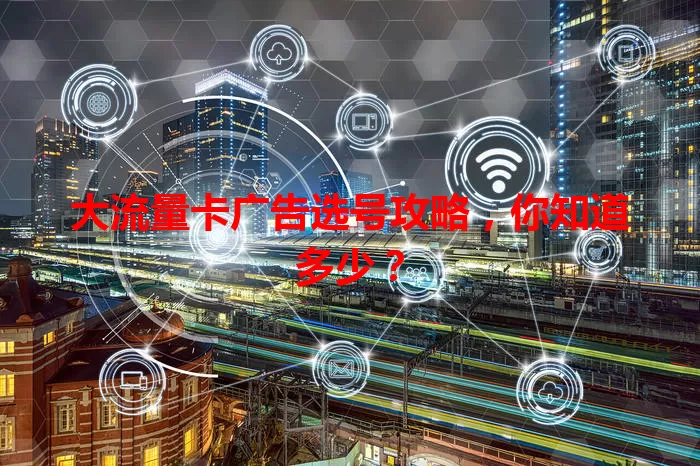 大流量卡广告选号攻略,你知道多少?
