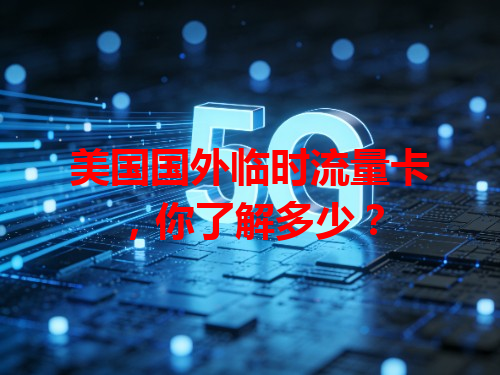 美国国外临时流量卡，你了解多少？
