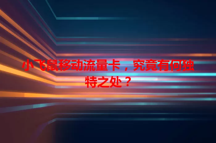 小飞鼠移动流量卡,究竟有何独特之处?