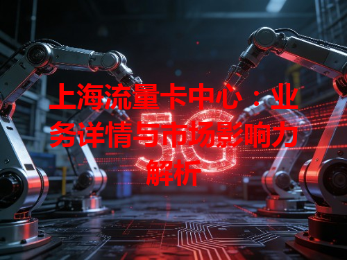上海流量卡中心:业务详情与市场影响力解析