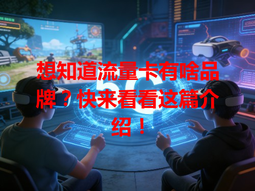 想知道流量卡有啥品牌？快来看看这篇介绍！