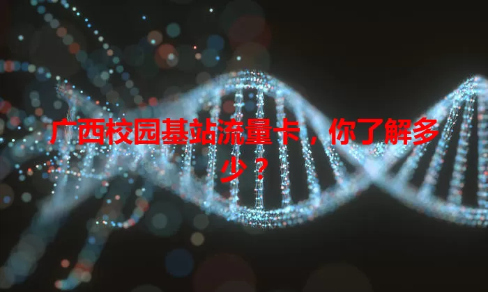 广西校园基站流量卡,你了解多少?