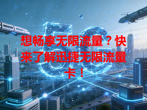 想畅享无限流量？快来了解迅捷无限流量卡！