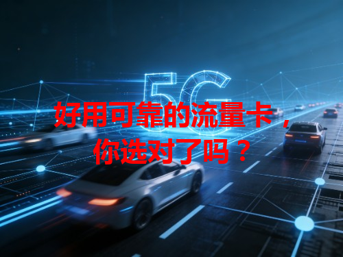 好用可靠的流量卡，你选对了吗？