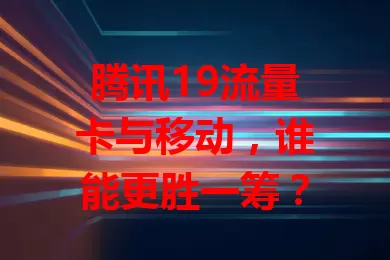 腾讯19流量卡与移动,谁能更胜一筹?