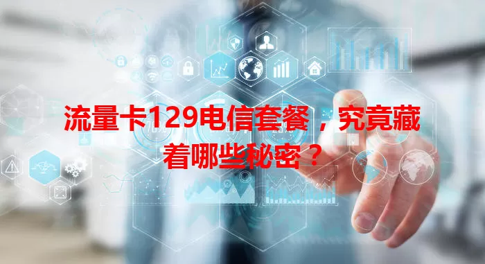 流量卡129电信套餐,究竟藏着哪些秘密?