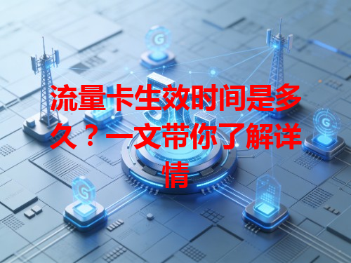 流量卡生效时间是多久？一文带你了解详情