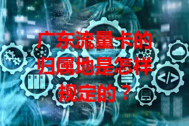 广东流量卡的归属地是怎样规定的?