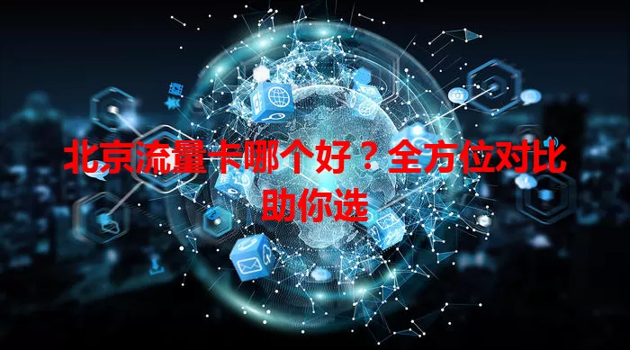 北京流量卡哪个好?全方位对比助你选