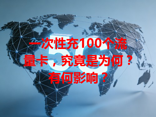 一次性充100个流量卡，究竟是为何？有何影响？