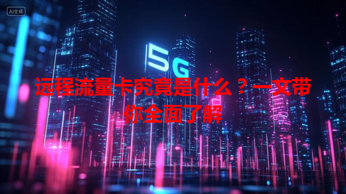 远程流量卡究竟是什么？一文带你全面了解