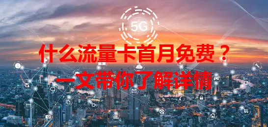 什么流量卡首月免费?一文带你了解详情