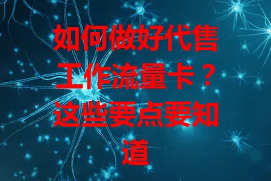 如何做好代售工作流量卡?这些要点要知道