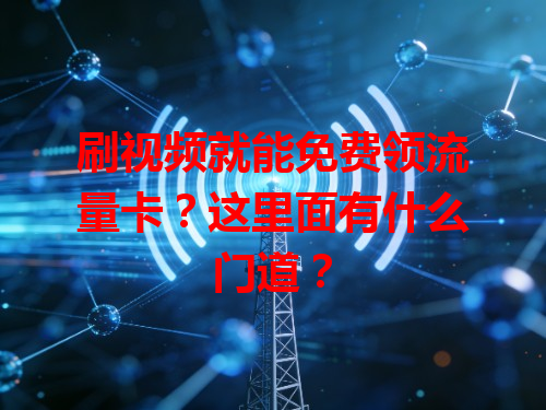 刷视频就能免费领流量卡？这里面有什么门道？