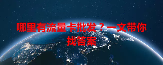 哪里有流量卡批发?一文带你找答案