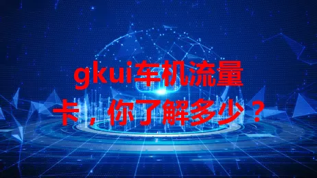 gkui车机流量卡,你了解多少?
