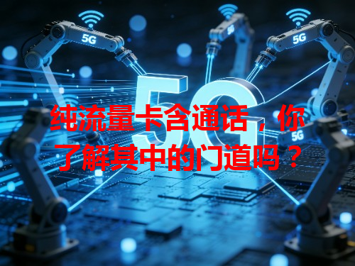纯流量卡含通话，你了解其中的门道吗？