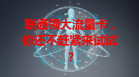 联通领大流量卡，你还不赶紧来试试？