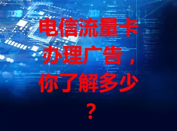 电信流量卡办理广告,你了解多少?