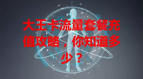 大王卡流量套餐充值攻略,你知道多少?