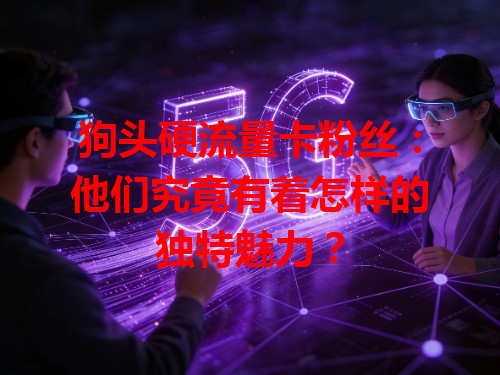 狗头硬流量卡粉丝：他们究竟有着怎样的独特魅力？