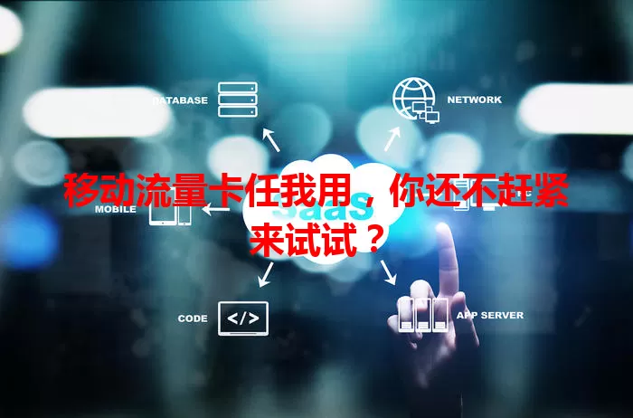 移动流量卡任我用,你还不赶紧来试试?