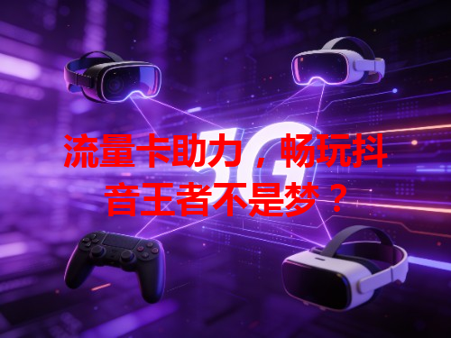 流量卡助力，畅玩抖音王者不是梦？