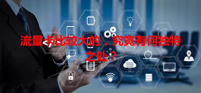 流量卡比较大的,究竟有何独特之处?