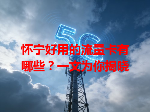 怀宁好用的流量卡有哪些？一文为你揭晓