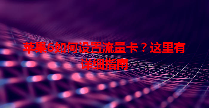苹果6如何设置流量卡？这里有详细指南