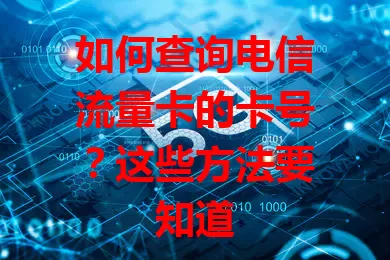 如何查询电信流量卡的卡号?这些方法要知道