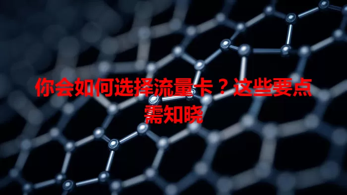 你会如何选择流量卡?这些要点需知晓