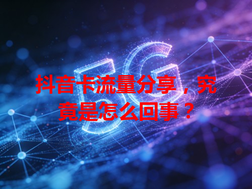 抖音卡流量分享，究竟是怎么回事？