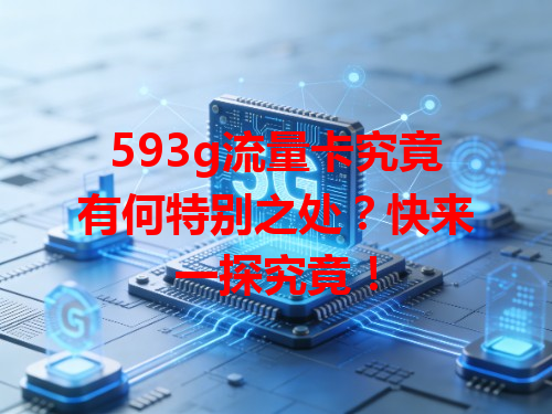 593g流量卡究竟有何特别之处？快来一探究竟！