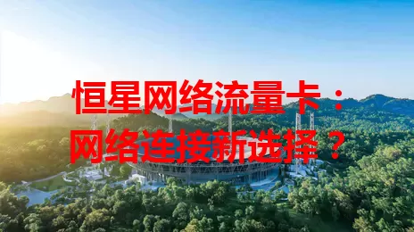 恒星网络流量卡:网络连接新选择?