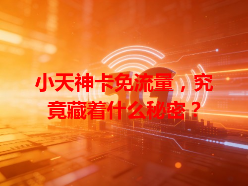 小天神卡免流量，究竟藏着什么秘密？
