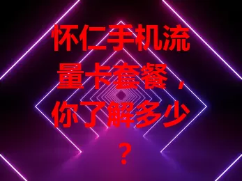 怀仁手机流量卡套餐,你了解多少?