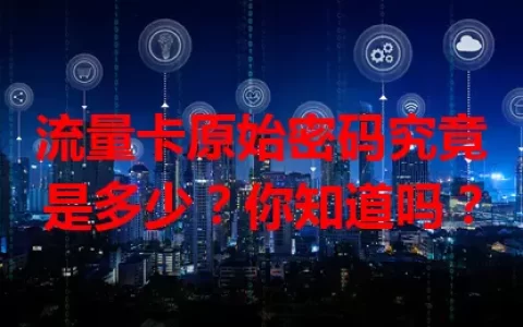 流量卡原始密码究竟是多少？你知道吗？