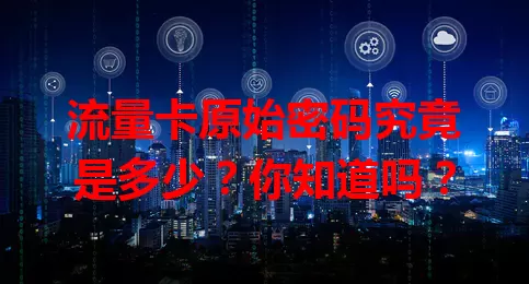 流量卡原始密码究竟是多少?你知道吗?
