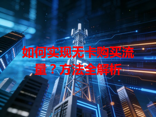 如何实现无卡购买流量？方法全解析