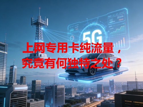 上网专用卡纯流量，究竟有何独特之处？