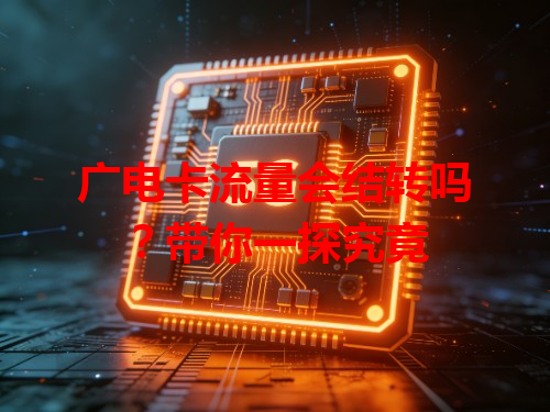 广电卡流量会结转吗？带你一探究竟